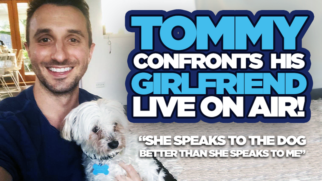 Article heading image for Tommy Confronts His Girlfriend LIVE On Air!